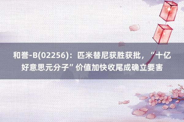 和誉-B(02256)：匹米替尼获胜获批，“十亿好意思元分子”价值加快收尾成确立要害